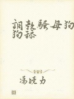 调教骚母狗给公狗舔