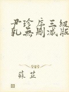 尹珍序三级露全乳无删减版视频