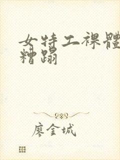 女特工裸体被强糟蹋