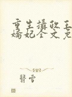 重生摄政王的小娇妃全文免费阅读