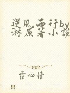 逆风而行by蓝淋原著小说免费