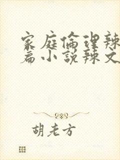 家庭伦理辣文短篇小说辣文短篇小说辣文