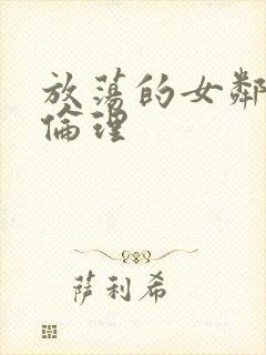 放荡的女邻居4伦理