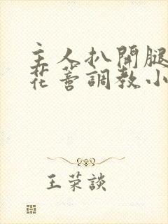 主人扒开腿揉捏花蒂调教小说