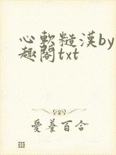 心软糙汉by笔趣阁txt