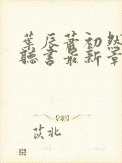 叶辰萧初然免费听书最新章节