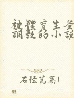 被体育生爸爸主调教的小说