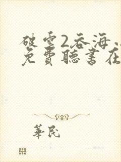 破云2吞海小说免费听书在线