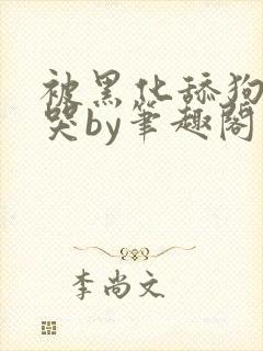 被黑化舔狗惹到哭by笔趣阁小说白清清