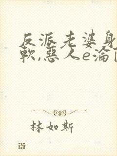 反派老婆身娇体软,恶人e沦陷了小说免费阅读