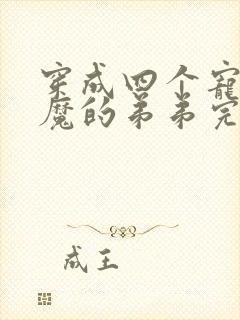 穿成四个宠妹狂魔的弟弟完结篇