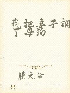 我把妻子调教成了母狗