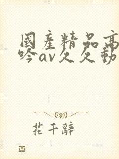 国产精品高潮呻吟av久久动漫封面