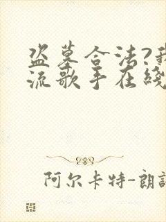 盗墓合法?我顶流歌手在线盗墓哪里看