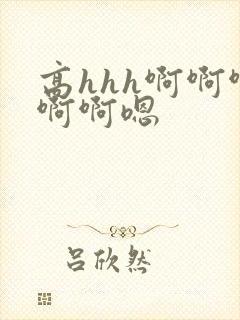 高hhh啊啊啊啊啊嗯