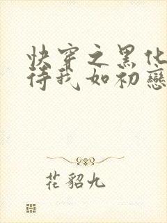 快穿之黑化反派待我如初恋