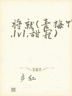 将就(青梅竹马,1v1,甜宠)封面