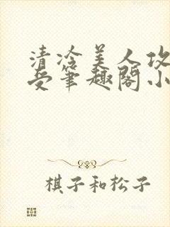 清冷美人攻黑皮受笔趣阁小说