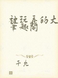 被玩弄的大小姐笔趣阁