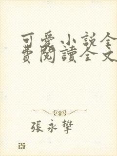 可爱小说全集免费阅读全文最新章节更新时间