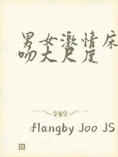 男女激情床戏舌吻大尺度