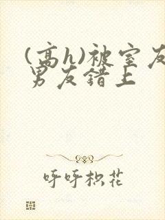 (高h)被室友男友错上封面
