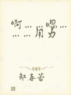 啊……嗯……啊……用力