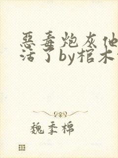 恶毒炮灰他不想活了by棺木txt网盘
