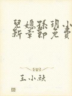 儿媳孙玥小说最新章节免费阅读