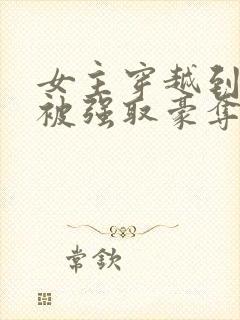 女主穿越到古代被强取豪夺