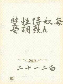 双性侍奴每日接受调教h