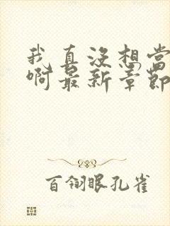 我真没想当皇帝啊最新章节阅读