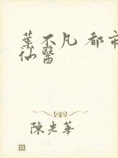 叶不凡 都市古仙医