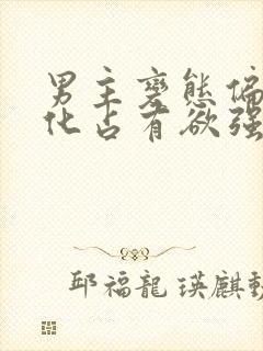 男主变态偏执黑化占有欲强的小说