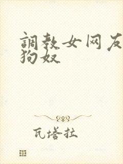 调教女网友成为狗奴