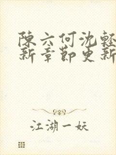 陈六何沈轻舞最新章节更新最新章节笔趣阁