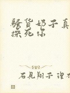 骚货奶子真大,操死你