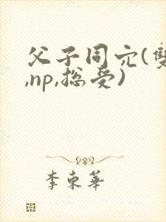 父子同穴(双性,np,总受)