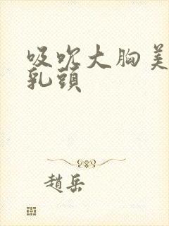 吸吮大胸美女的乳头