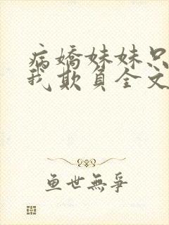 病娇妹妹只想让我欺负全文阅读