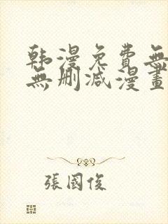 韩漫免费无羞遮无删减漫画大全