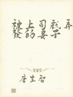 被上司戏弄后爆发的妻子