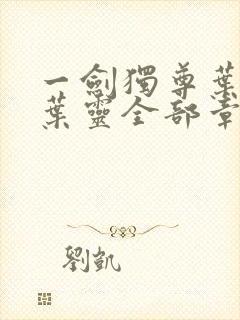 一剑独尊叶玄,叶灵全部章节免费阅读