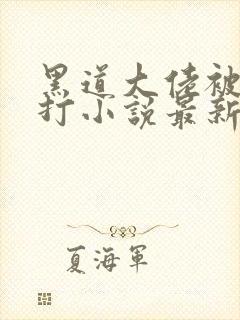 黑道大佬被老婆打小说最新章节更新