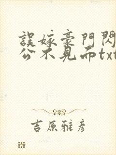 误嫁豪门闪婚老公不见面txt全文下载