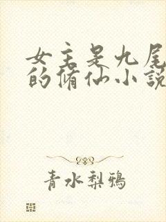 女主是九尾天狐的修仙小说