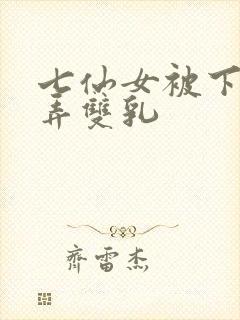 七仙女被下药玩弄双乳