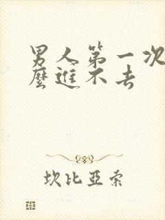 男人第一次为什么进不去