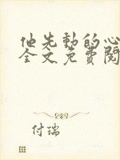 他先动的心小说全文免费阅读封面