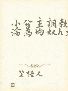 小公主调教喷水沦为肉奴h文